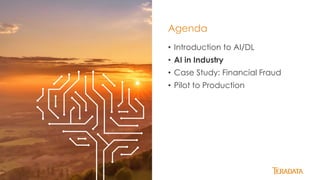 15
• Introduction to AI/DL
• AI in Industry
• Case Study: Financial Fraud
• Pilot to Production
Agenda
 