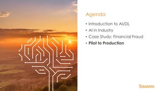 38
• Introduction to AI/DL
• AI in Industry
• Case Study: Financial Fraud
• Pilot to Production
Agenda
 