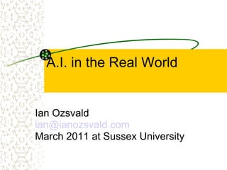 A.I. in the Real World Ian Ozsvald [email_address] March 2011 at Sussex University 