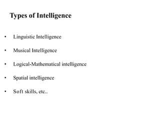Types of Intelligence
• Linguistic Intelligence
• Musical Intelligence
• Logical-Mathematical intelligence
• Spatial intelligence
• Soft skills, etc..
 