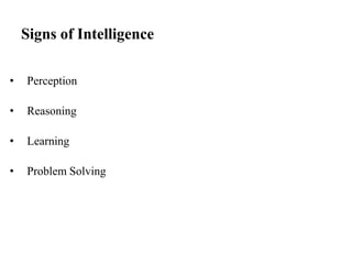 Signs of Intelligence
• Perception
• Reasoning
• Learning
• Problem Solving
 