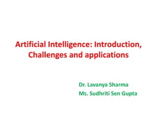 Artificial Intelligence: Introduction,
Challenges and applications
Dr. Lavanya Sharma
Ms. Sudhriti Sen Gupta
 