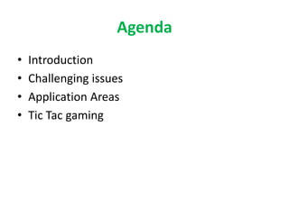 Agenda
• Introduction
• Challenging issues
• Application Areas
• Tic Tac gaming
 