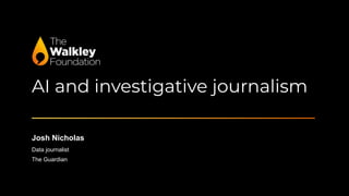 AI and investigative journalism
Josh Nicholas
Data journalist
The Guardian
 