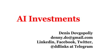 AI Investments
Denis Dovgopoliy
denny.do@gmail.com
Linkedin, Facebook, Twitter,
@ddlinks at Telegram
 