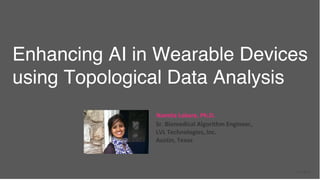 LVL © 2019
Enhancing AI in Wearable Devices
using Topological Data Analysis
Namita Lokare, Ph.D.
Sr. Biomedical Algorithm Engineer,
LVL Technologies, Inc.
Austin, Texas
 