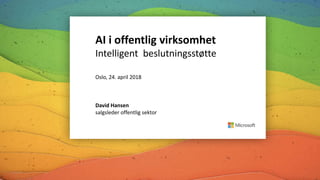 AI i offentlig virksomhet
Intelligent beslutningsstøtte
Oslo, 24. april 2018
David Hansen
salgsleder offentlig sektor
 