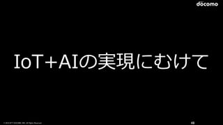 © 2016 NTT DOCOMO, INC. All Rights Reserved. 49
IoT+AIの実現にむけて
 