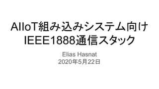 AIIoT組み込みシステム向け
IEEE1888通信スタック
Elias Hasnat
2020年5月22日
 