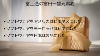 タイトルテキスト
•ソフトウェアをアメリカはビジネスにした．
•ソフトウェアをヨーロッパは科学にした．
•ソフトウェアを⽇本は製品にした．
53
富⼠通の宮⽥⼀雄元常務
 
