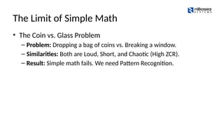 The Limit of Simple Math
• The Coin vs. Glass Problem
– Problem: Dropping a bag of coins vs. Breaking a window.
– Similarities: Both are Loud, Short, and Chaotic (High ZCR).
– Result: Simple math fails. We need Pattern Recognition.
 