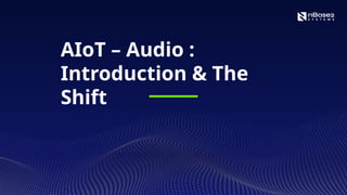 AIoT – Audio :
Introduction & The
Shift
 