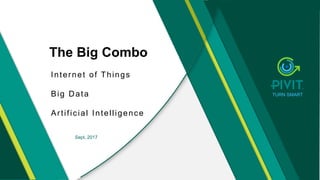 PIVIT | Turn Smart karl@piviting.com l www.piviting.com | +1 321 750 5165
The Big Combo
Internet of Things
Big Data
Artificial Intelligence
Sept, 2017
TURN SMART
 