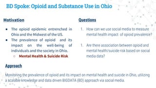 Motivation
● The opioid epidemic entrenched in
Ohio and the Midwest of the US.
● The prevalence of opioid and its
impact o...