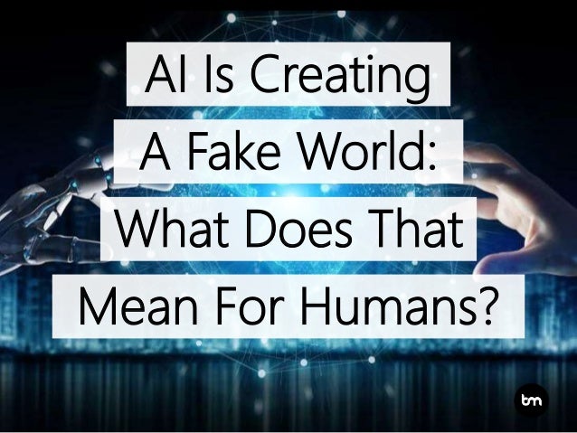 Artificial Intelligence Is Creating A Fake World What Does That Mea