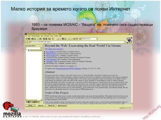 Малко история за времето когато се появи Интернет 1993 – се появява MOSAIC - “бащата” на  повечето сега съществуващи браузери 