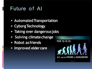 Future of AI
 AutomatedTransportation
 CyborgTechnology
 Taking over dangerousjobs
 Solving climatechange
 Robot asfriends
 Improved eldercare
 