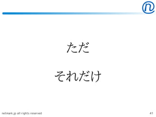 ただ

                                 それだけ

netmark.jp all rights reserved          41
 
