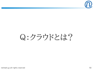 Ｑ：クラウドとは？


netmark.jp all rights reserved     50
 