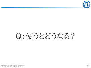 Ｑ：使うとどうなる？


netmark.jp all rights reserved   54
 
