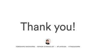 Thank you!
TOMOHARU NAGASAWA • SENIOR EVANGELIST • ATLASSIAN • @TNAGASAWA
 