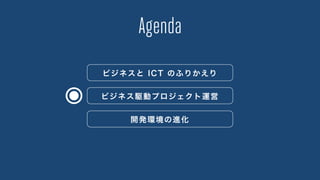 Agenda
ビジネスと ICT のふりかえり
ビジネス駆動プロジェクト運営
開発環境の進化
 