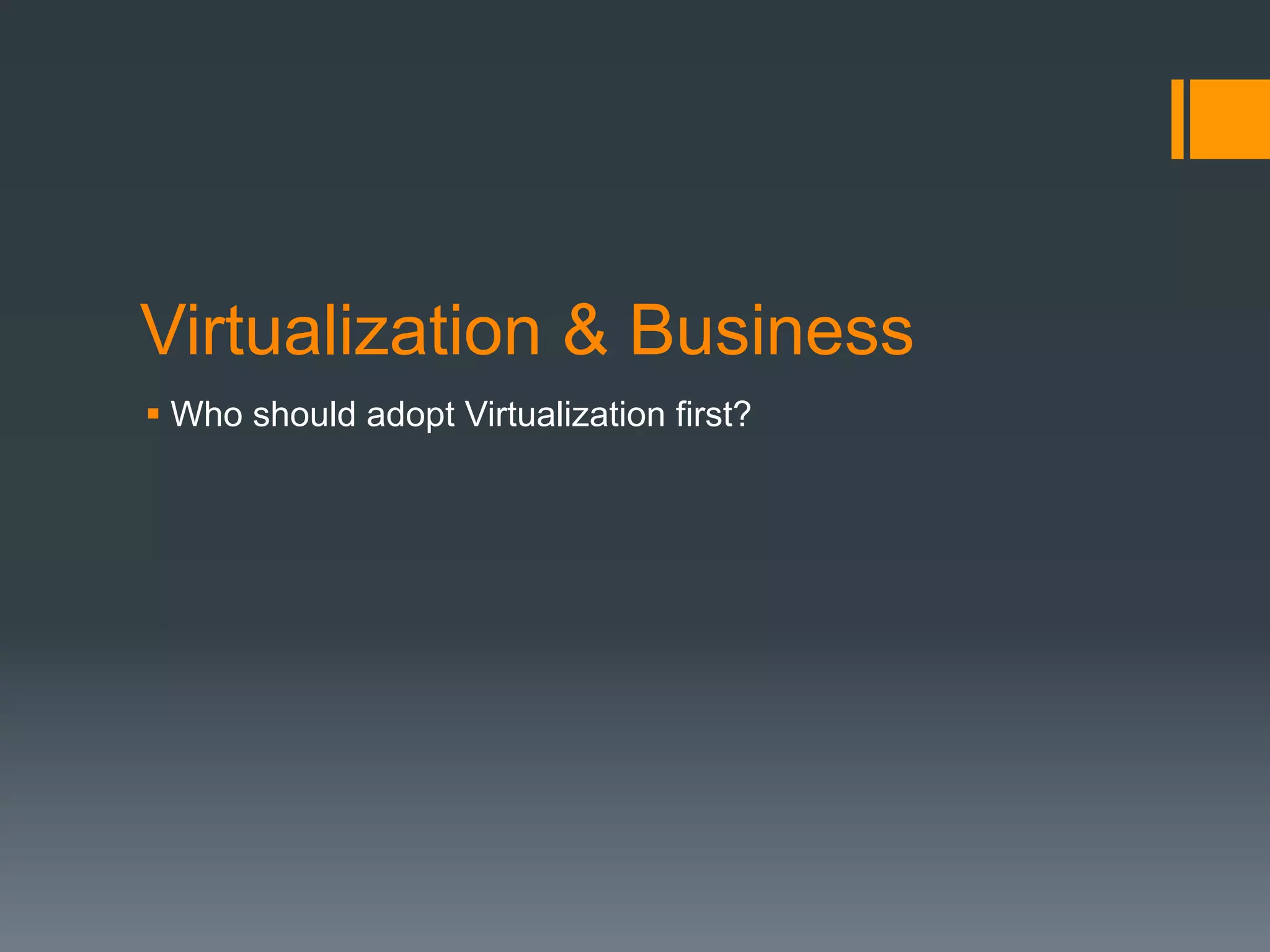 Virtualization & Business
§ Who should adopt Virtualization first?
 