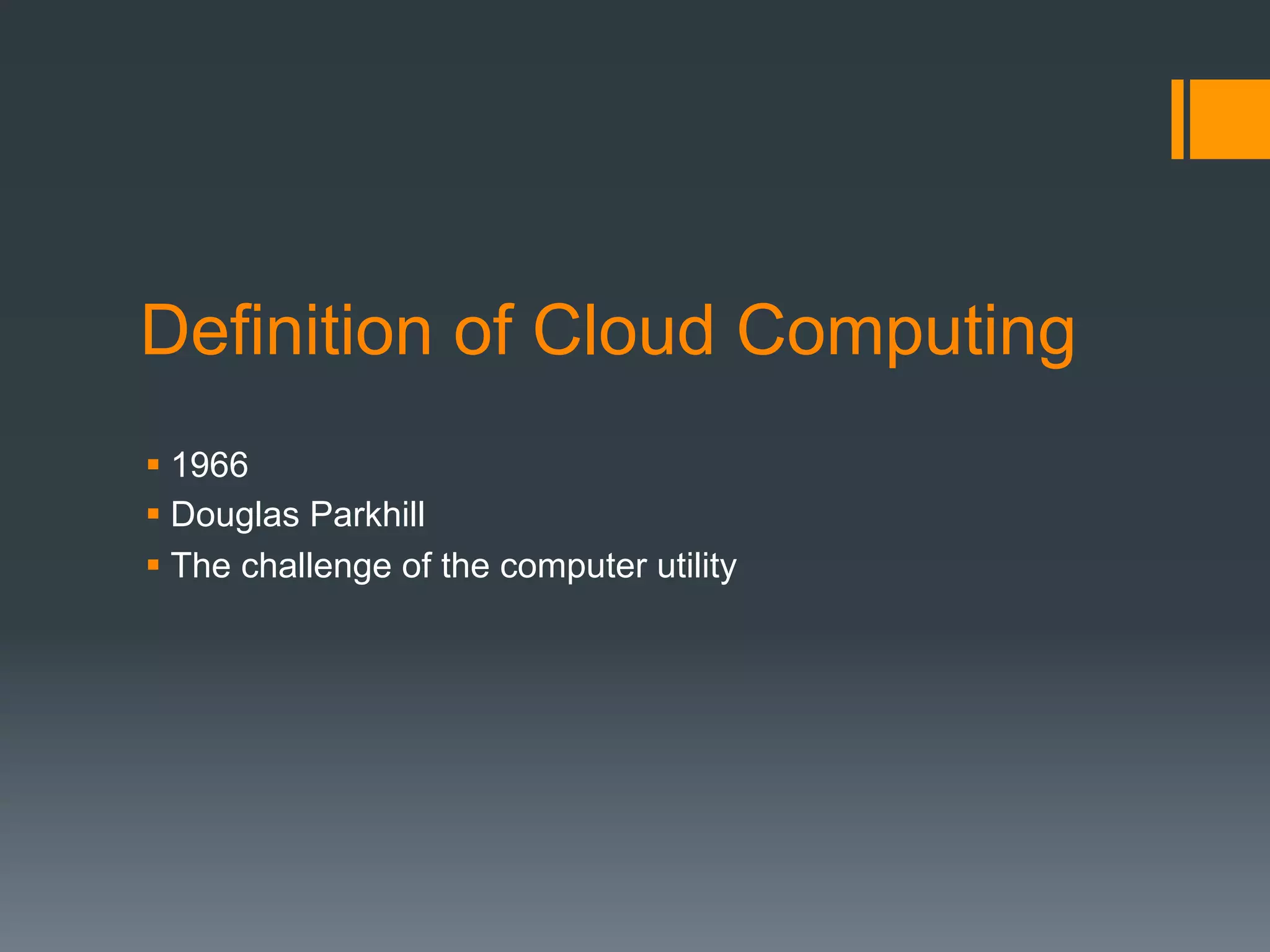 Definition of Cloud Computing
§ 1966
§ Douglas Parkhill
§ The challenge of the computer utility
 