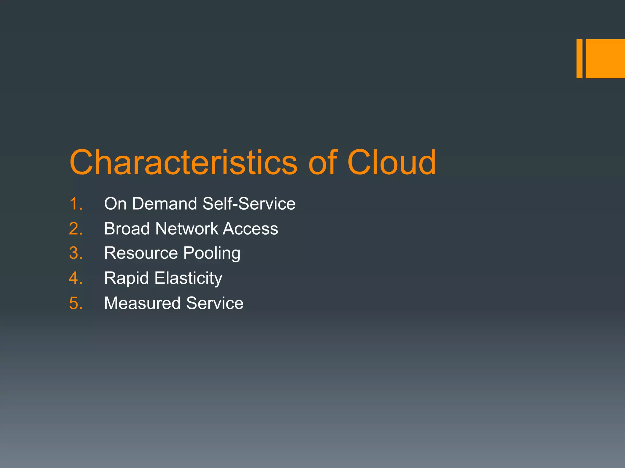 Characteristics of Cloud
1.  On Demand Self-Service
2.  Broad Network Access
3.  Resource Pooling
4.  Rapid Elasticity
5.  Measured Service
 