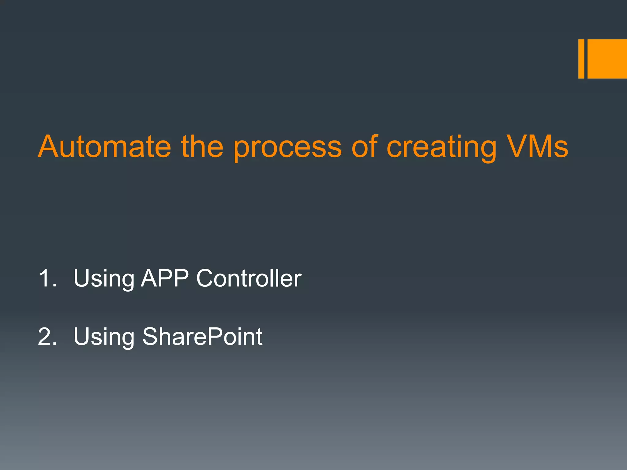 Automate the process of creating VMs
1.  Using APP Controller
2.  Using SharePoint
 