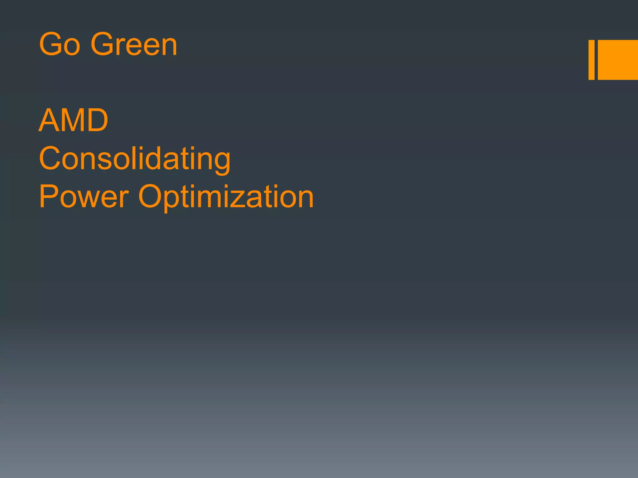 Go Green
AMD
Consolidating
Power Optimization
 