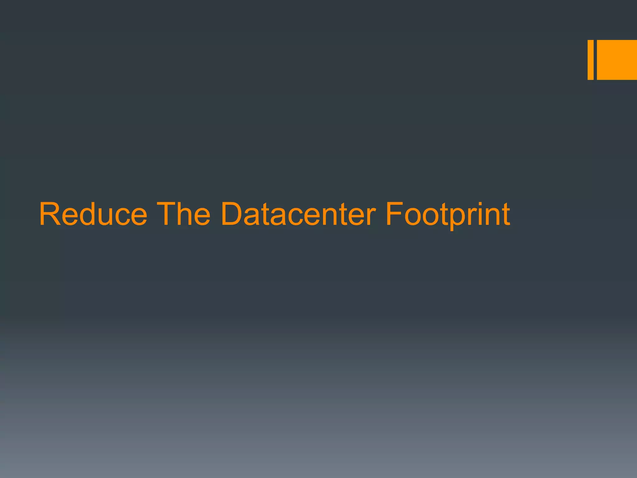 Reduce The Datacenter Footprint
 