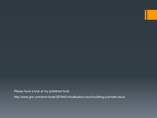 Please have a look at my published book
http://www.grin.com/en/e-book/287640/virtualization-cloud-building-a-private-cloud
 