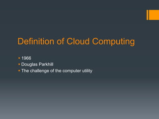 Definition of Cloud Computing
§ 1966
§ Douglas Parkhill
§ The challenge of the computer utility
 