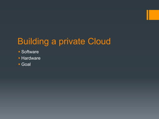 Building a private Cloud
§ Software
§ Hardware
§ Goal
 