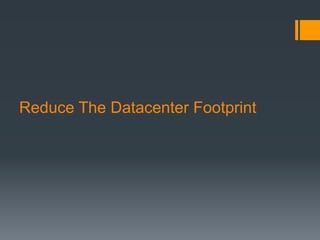 Reduce The Datacenter Footprint
 