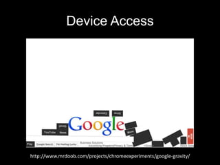 Device Access

http://www.mrdoob.com/projects/chromeexperiments/google-gravity/

 
