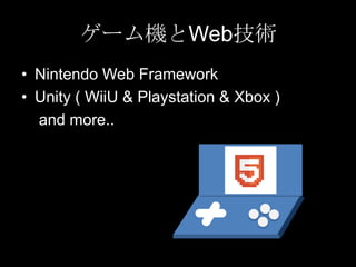 ゲーム機とWeb技術
• Nintendo Web Framework
• Unity ( WiiU & Playstation & Xbox )
and more..

 