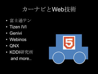 カーナビとWeb技術
•
•
•
•
•
•

富士通テン
Tizen IVI
Genivi
Webinos
QNX
KDDI研究所
and more..

 