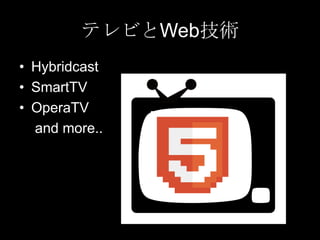 テレビとWeb技術
• Hybridcast
• SmartTV
• OperaTV
and more..

 