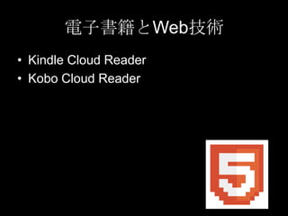 電子書籍とWeb技術
• Kindle Cloud Reader
• Kobo Cloud Reader

 