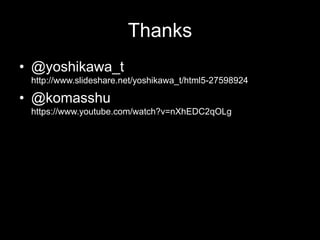 Thanks
• @yoshikawa_t
http://www.slideshare.net/yoshikawa_t/html5-27598924

• @komasshu
https://www.youtube.com/watch?v=nXhEDC2qOLg

 