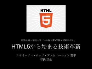 産業技術大学院大学「IT特論（第4学期・正規科目）」

HTML5から始まる技術革新
日本オープン・ウェブ・アソシエーション 理事
若狭 正生

 