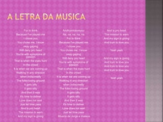 For to think 
Because I've played me 
I chose you 
You chose me, I know 
okay gaping 
Will deny pro heart 
You're with symptoms of 
passion 
That is when the eyes hunt 
In the crowd 
It is when we are coming up 
Walking in any direction 
when indiscreetly 
The folks losing ground 
It gets silly 
It gets silly 
And then it was 
It's time to deliver 
Love does not wait 
Just let time pass 
And is pro heart 
The mission to warn 
And my sign is giving 
Andtryintoloveyou 
Na, na, na, na, na 
For to think 
Because I've played me 
I chose you 
You chose me, I know 
okay gaping 
Will deny pro heart 
You're with symptoms of 
passion 
That is when the eyes hunt 
In the crowd 
It is when we are coming up 
Walking in any direction 
when indiscreetly 
The folks losing ground 
It gets silly 
It gets silly 
And then it was 
It's time to deliver 
Love does not wait 
Just let time pass 
Musica de Jorge e mateus 
And is pro heart 
The mission to warn 
And my sign is giving 
And tryin to love you 
Yeah yeah 
And my sign is giving 
And tryin to love you 
And tryin to love you 
And tryin to love you 
Yeah yeah 
 