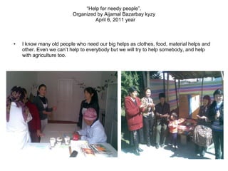 “ Help for needy people”. Organized by Aijamal Bazarbay kyzy   April 6, 2011 year   ,[object Object]