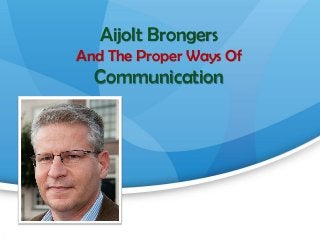 Aijolt Brongers
And The Proper Ways Of
Communication
 
