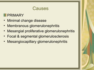 Causes
PRIMARY
• Minimal change disease
• Membranous glomerulonephritis
• Mesangial proliferative glomerulonephritis
• Focal & segmental glomerulosclerosis
• Mesangiocapillary glomerulonephritis
 