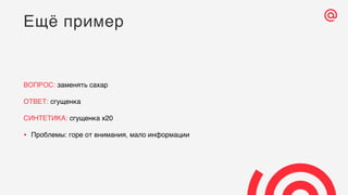 ВОПРОС: заменять сахар
ОТВЕТ: сгущенка
СИНТЕТИКА: сгущенка х20
• Проблемы: горе от внимания, мало информации
Ещё пример
 