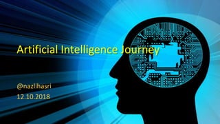 Artificial Intelligence Journey
@nazlihasri
12.10.2018
 