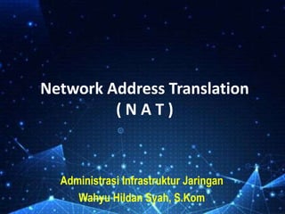 Network Address Translation
( N A T )
Administrasi Infrastruktur Jaringan
Wahyu Hildan Syah, S.Kom
 